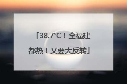 38.7℃！全福建都热！又要大反转