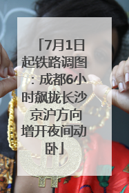 7月1日起铁路调图：成都6小时飙拢长沙 京沪方向增开夜间动卧