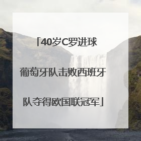 40岁C罗进球 葡萄牙队击败西班牙队夺得欧国联冠军
