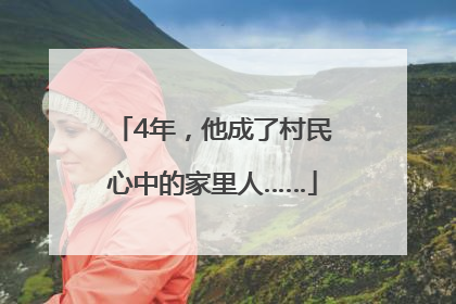 4年，他成了村民心中的家里人……