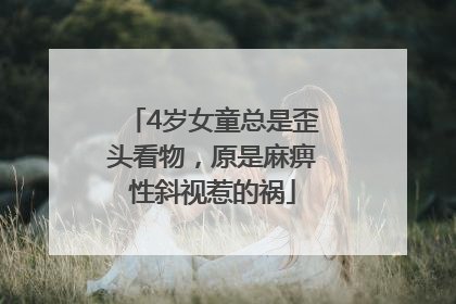 4岁女童总是歪头看物，原是麻痹性斜视惹的祸