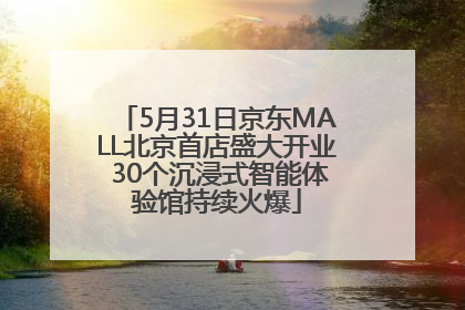 5月31日京东MALL北京首店盛大开业 30个沉浸式智能体验馆持续火爆