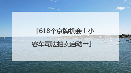 618个京牌机会！小客车司法拍卖启动→
