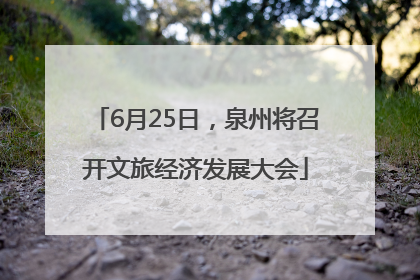 6月25日，泉州将召开文旅经济发展大会