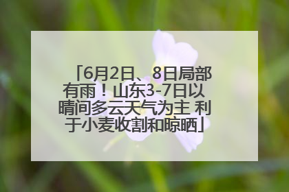 6月2日、8日局部有雨！山东3-7日以晴间多云天气为主 利于小麦收割和晾晒