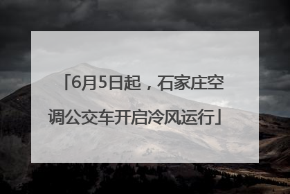 6月5日起，石家庄空调公交车开启冷风运行