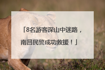 8名游客深山中迷路，南昌民警成功救援！