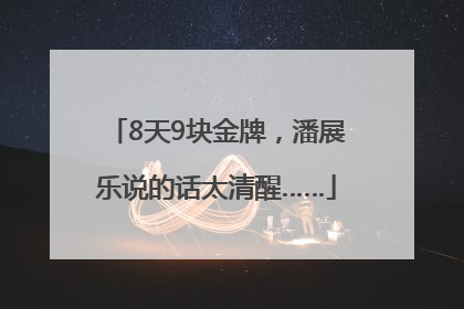 8天9块金牌，潘展乐说的话太清醒……