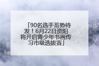 90名选手蓄势待发！6月22日资阳将开启青少年书画传习市级选拔赛
