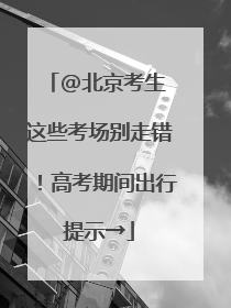 @北京考生 这些考场别走错！高考期间出行提示→