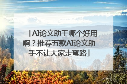 AI论文助手哪个好用啊？推荐五款AI论文助手不让大家走弯路