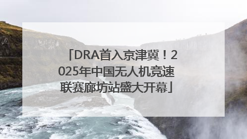 DRA首入京津冀！2025年中国无人机竞速联赛廊坊站盛大开幕