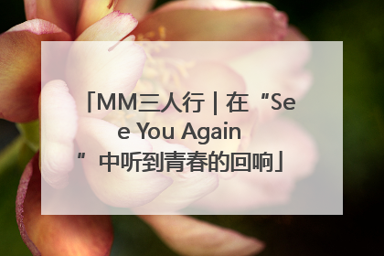 MM三人行｜在“See You Again”中听到青春的回响