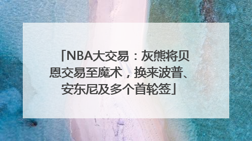 NBA大交易：灰熊将贝恩交易至魔术，换来波普、安东尼及多个首轮签